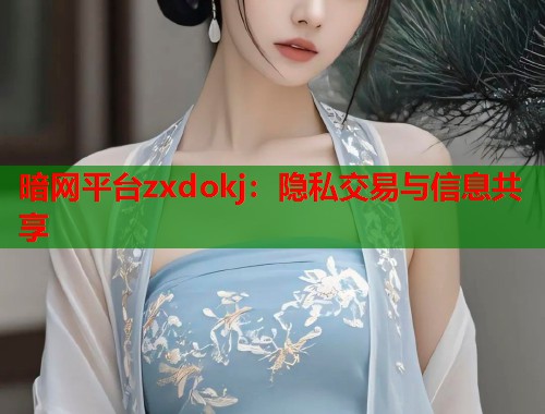 暗网平台zxdokj：隐私交易与信息共享