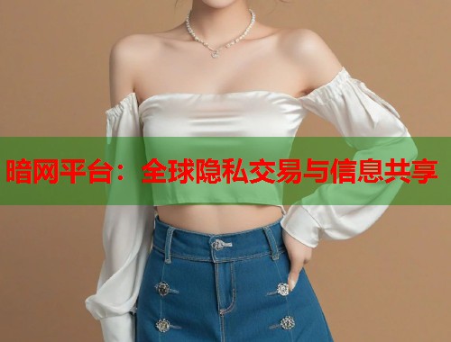 暗网平台：全球隐私交易与信息共享