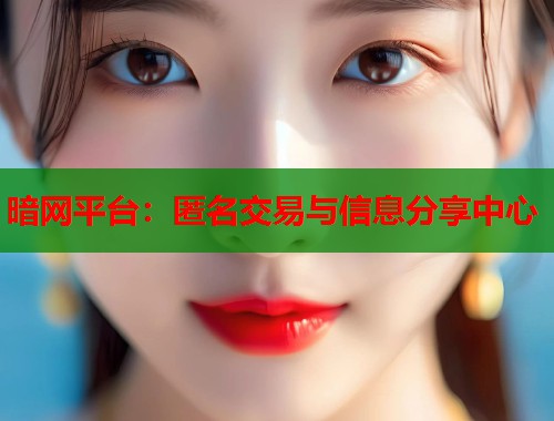 暗网平台：匿名交易与信息分享中心