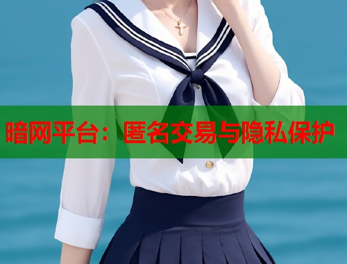 暗网平台：匿名交易与隐私保护