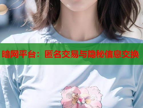 暗网平台：匿名交易与隐秘信息交换