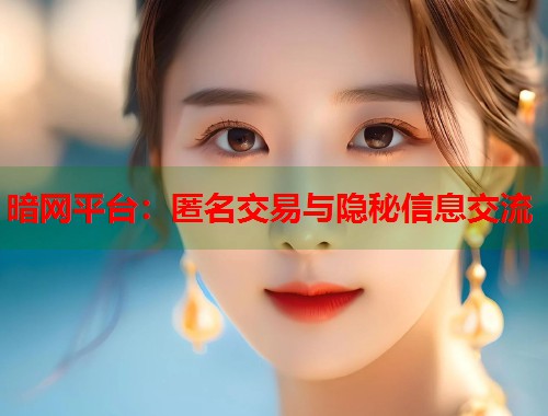 暗网平台：匿名交易与隐秘信息交流