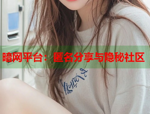 暗网平台：匿名分享与隐秘社区