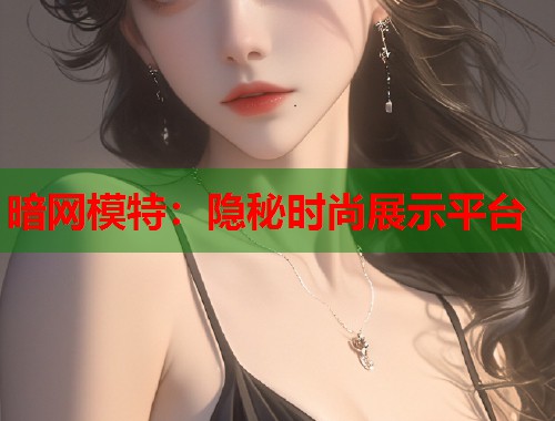暗网模特：隐秘时尚展示平台