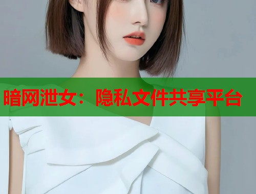 暗网泄女：隐私文件共享平台