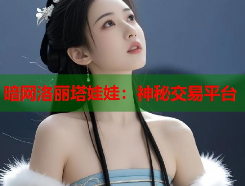 暗网洛丽塔娃娃：神秘交易平台