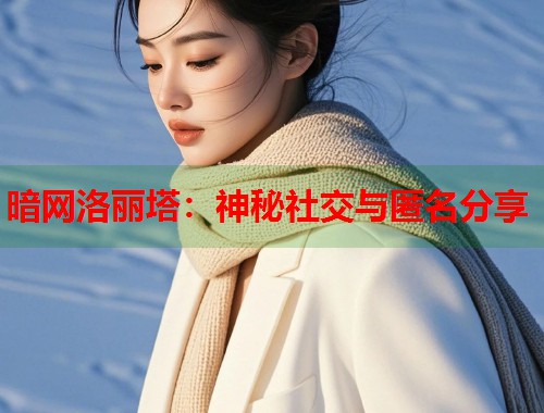 暗网洛丽塔：神秘社交与匿名分享