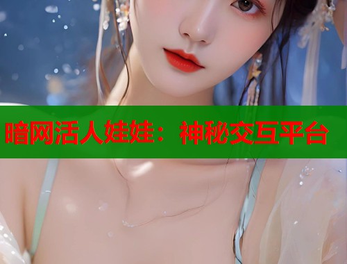 暗网活人娃娃：神秘交互平台