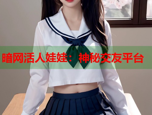 暗网活人娃娃：神秘交友平台