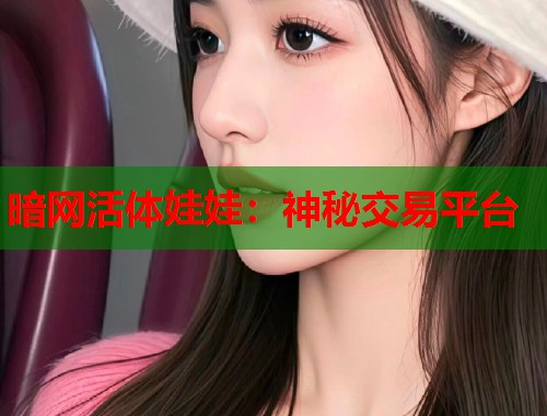 暗网活体娃娃：神秘交易平台