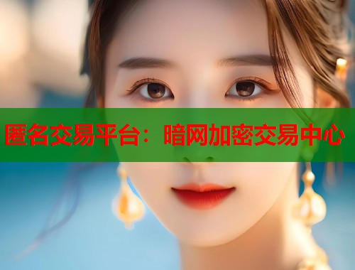 匿名交易平台：暗网加密交易中心