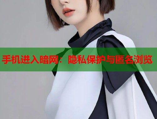 手机进入暗网：隐私保护与匿名浏览