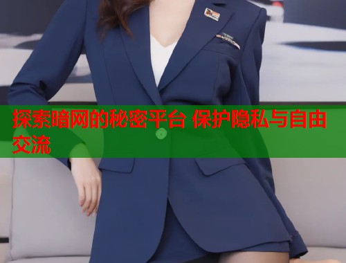 探索暗网的秘密平台 保护隐私与自由交流