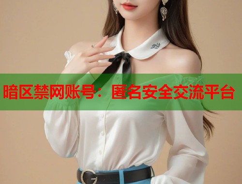 暗区禁网账号：匿名安全交流平台