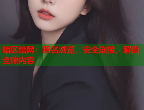 暗区禁网：匿名浏览，安全连接，解锁全球内容