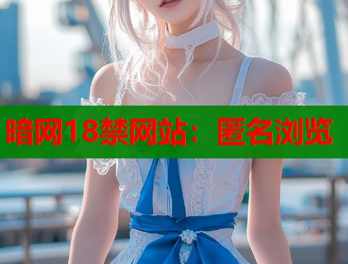 暗网18禁网站：匿名浏览