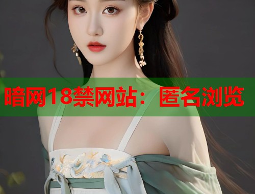 暗网18禁网站：匿名浏览