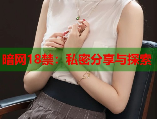 暗网18禁：私密分享与探索