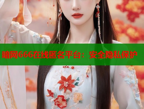 暗网666在线匿名平台：安全隐私保护