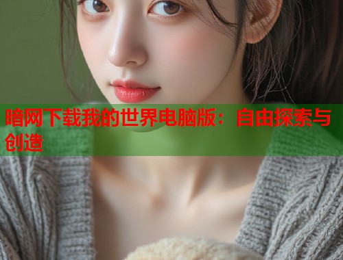 暗网下载我的世界电脑版：自由探索与创造