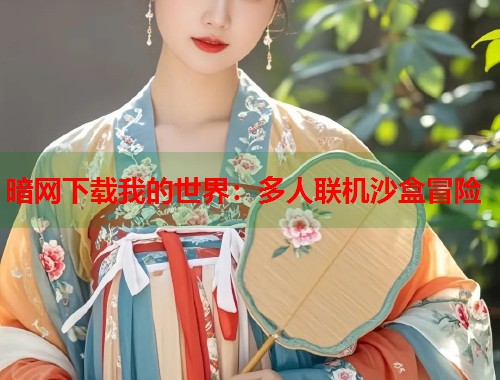 暗网下载我的世界：多人联机沙盒冒险