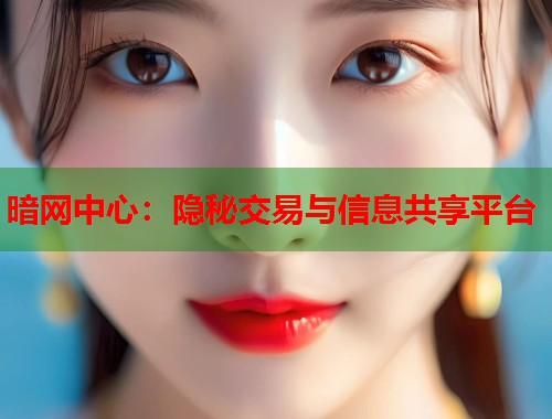 暗网中心：隐秘交易与信息共享平台