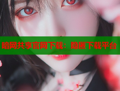 暗网共享官网下载：隐匿下载平台