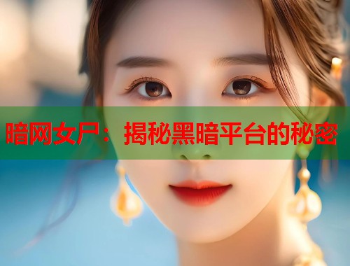 暗网女尸：揭秘黑暗平台的秘密