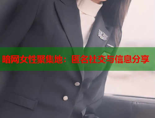 暗网女性聚集地：匿名社交与信息分享