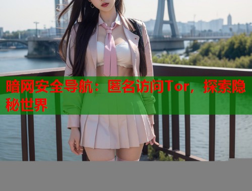 暗网安全导航：匿名访问Tor，探索隐秘世界