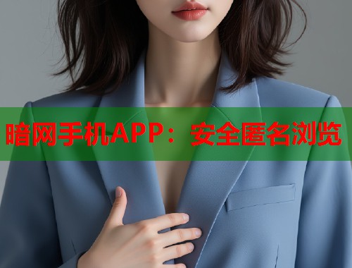 暗网手机APP：安全匿名浏览