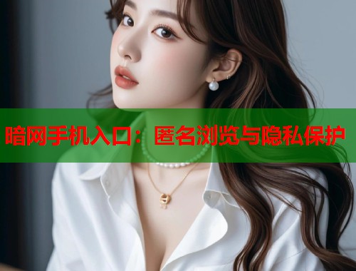 暗网手机入口：匿名浏览与隐私保护