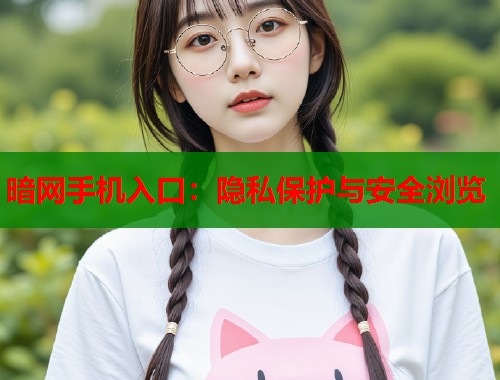 暗网手机入口：隐私保护与安全浏览