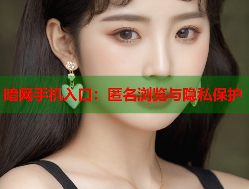 暗网手机入口：匿名浏览与隐私保护