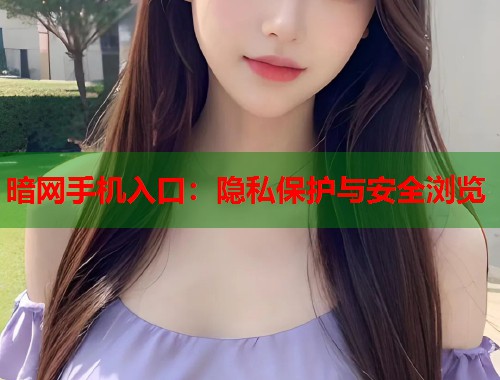 暗网手机入口：隐私保护与安全浏览