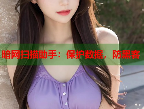 暗网扫描助手：保护数据，防黑客