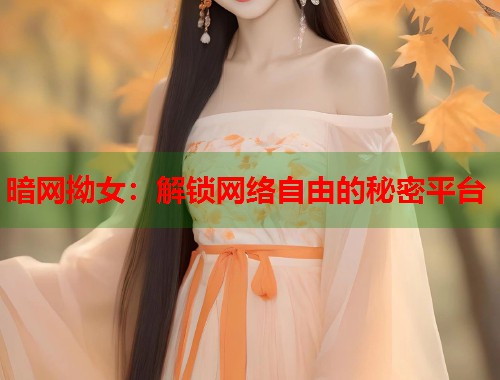 暗网拗女：解锁网络自由的秘密平台