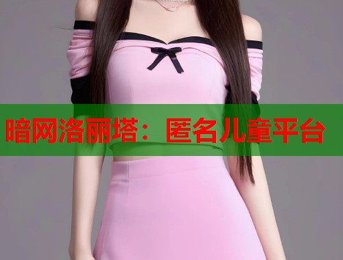 暗网洛丽塔：匿名儿童平台