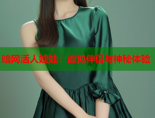 暗网活人娃娃：虚拟伴侣与神秘体验