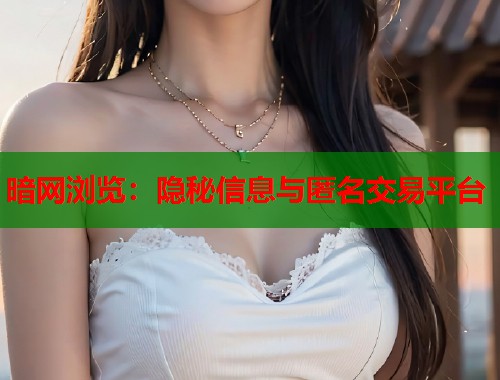 暗网浏览：隐秘信息与匿名交易平台