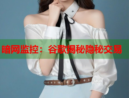 暗网监控：谷歌揭秘隐秘交易