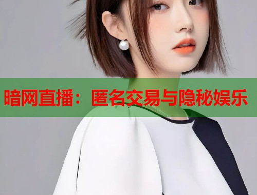 暗网直播：匿名交易与隐秘娱乐