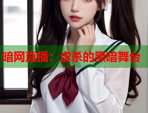 暗网直播：虐杀的黑暗舞台