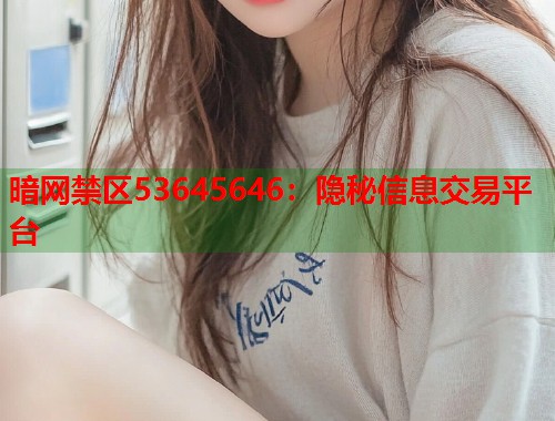 暗网禁区53645646：隐秘信息交易平台