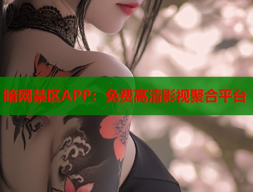 暗网禁区APP：免费高清影视聚合平台