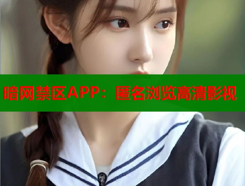 暗网禁区APP：匿名浏览高清影视