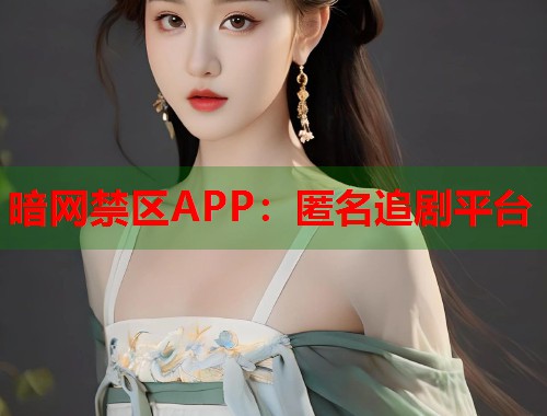 暗网禁区APP：匿名追剧平台