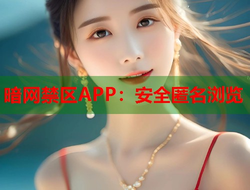 暗网禁区APP：安全匿名浏览