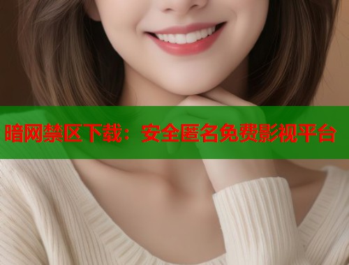 暗网禁区下载：安全匿名免费影视平台