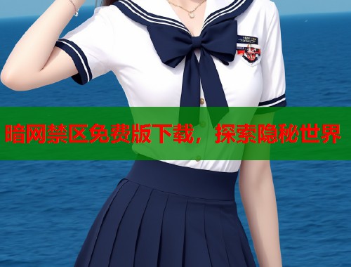 暗网禁区免费版下载，探索隐秘世界